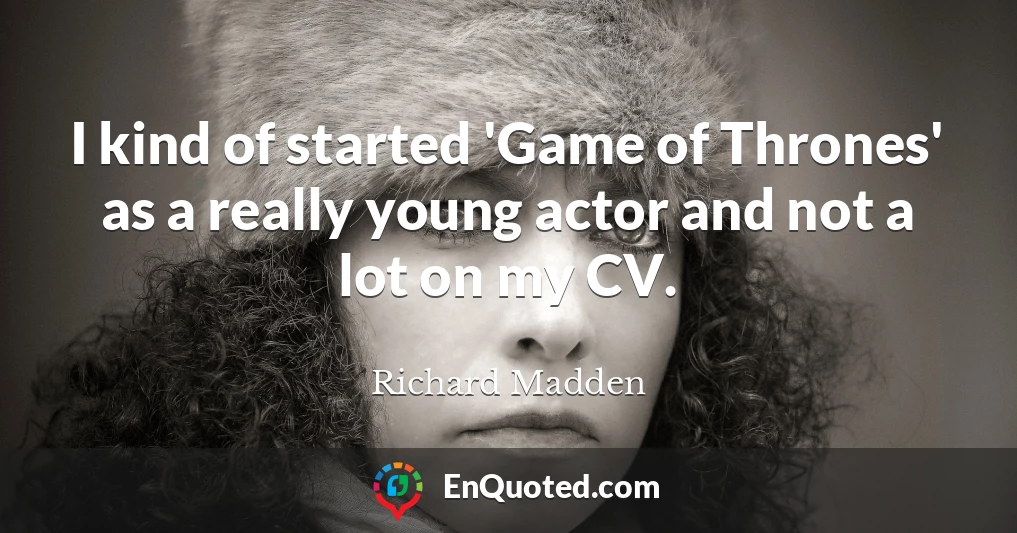 I kind of started 'Game of Thrones' as a really young actor and not a lot on my CV.
