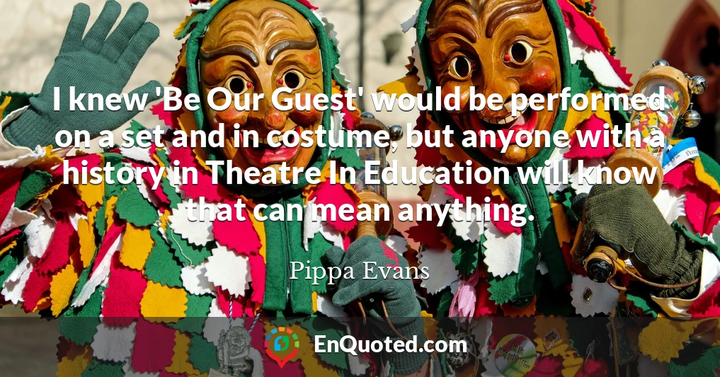 I knew 'Be Our Guest' would be performed on a set and in costume, but anyone with a history in Theatre In Education will know that can mean anything.