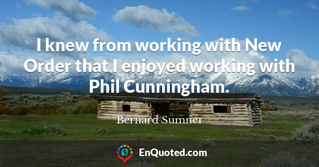 I knew from working with New Order that I enjoyed working with Phil Cunningham.