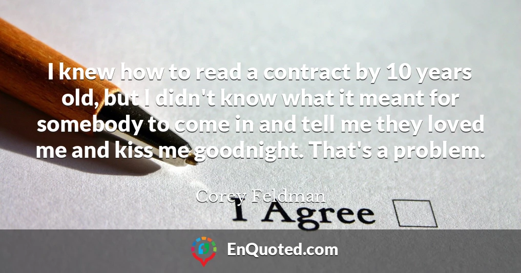 I knew how to read a contract by 10 years old, but I didn't know what it meant for somebody to come in and tell me they loved me and kiss me goodnight. That's a problem.