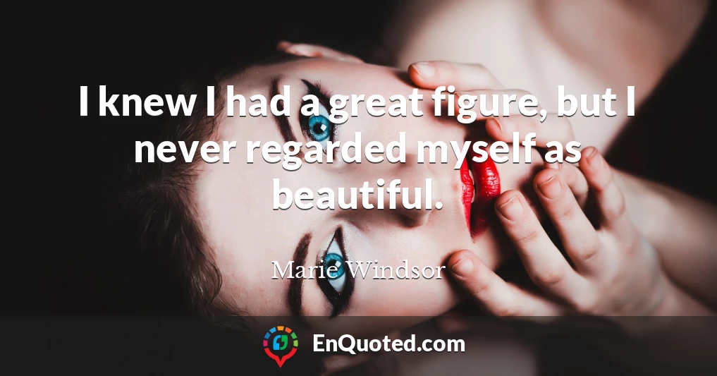 I knew I had a great figure, but I never regarded myself as beautiful.