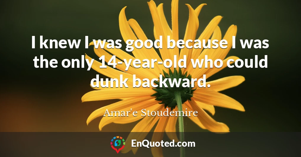 I knew I was good because I was the only 14-year-old who could dunk backward.