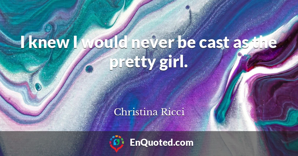I knew I would never be cast as the pretty girl.