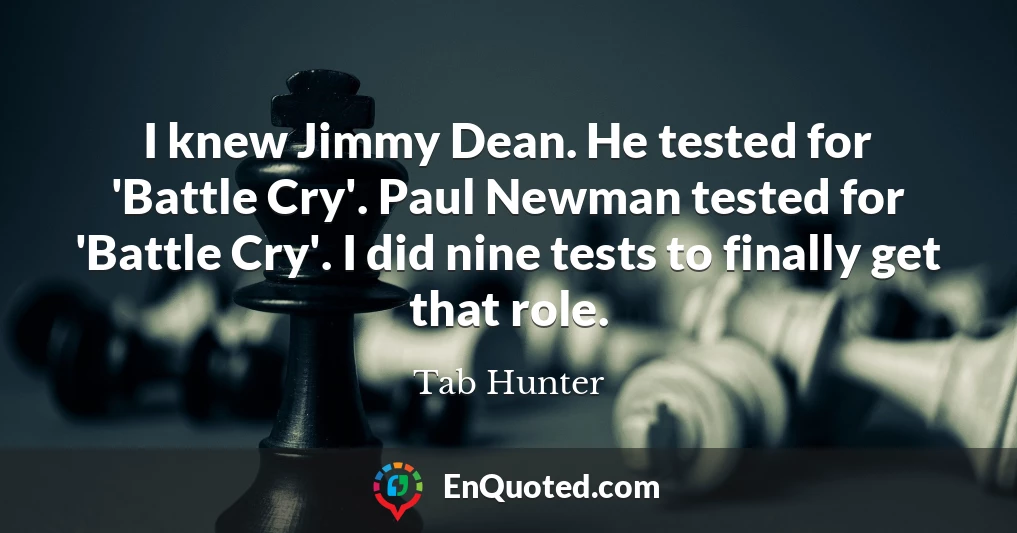 I knew Jimmy Dean. He tested for 'Battle Cry'. Paul Newman tested for 'Battle Cry'. I did nine tests to finally get that role.