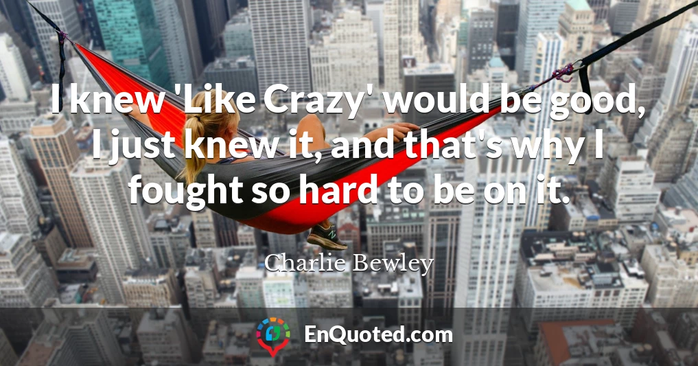 I knew 'Like Crazy' would be good, I just knew it, and that's why I fought so hard to be on it.