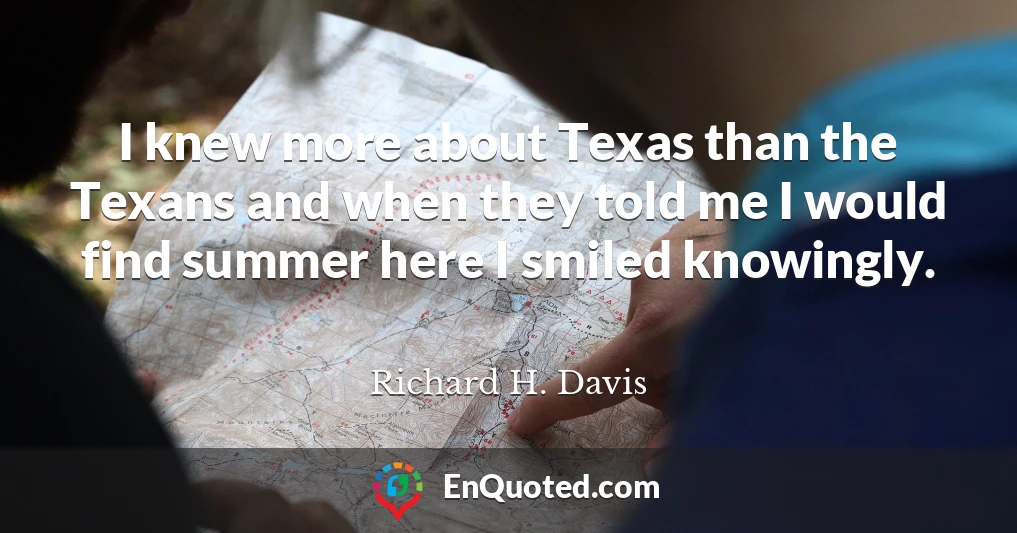 I knew more about Texas than the Texans and when they told me I would find summer here I smiled knowingly.