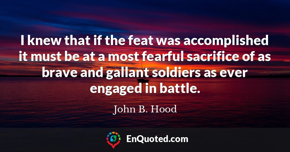 I knew that if the feat was accomplished it must be at a most fearful sacrifice of as brave and gallant soldiers as ever engaged in battle.