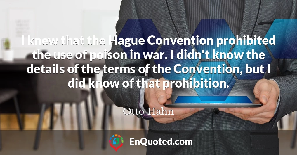 I knew that the Hague Convention prohibited the use of poison in war. I didn't know the details of the terms of the Convention, but I did know of that prohibition.
