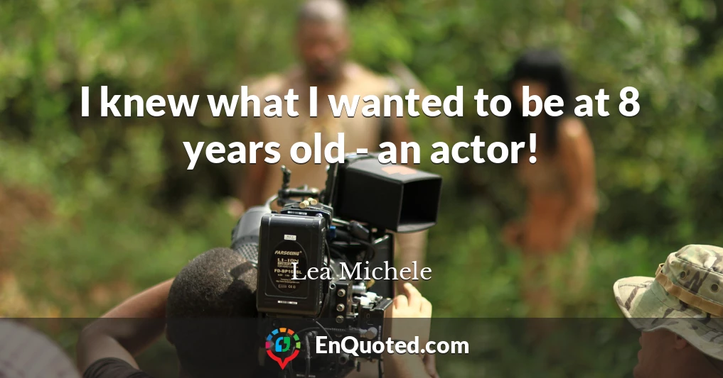 I knew what I wanted to be at 8 years old - an actor!