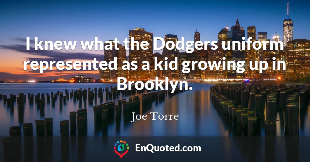 I knew what the Dodgers uniform represented as a kid growing up in Brooklyn.