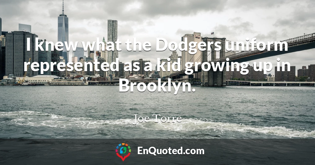 I knew what the Dodgers uniform represented as a kid growing up in Brooklyn.