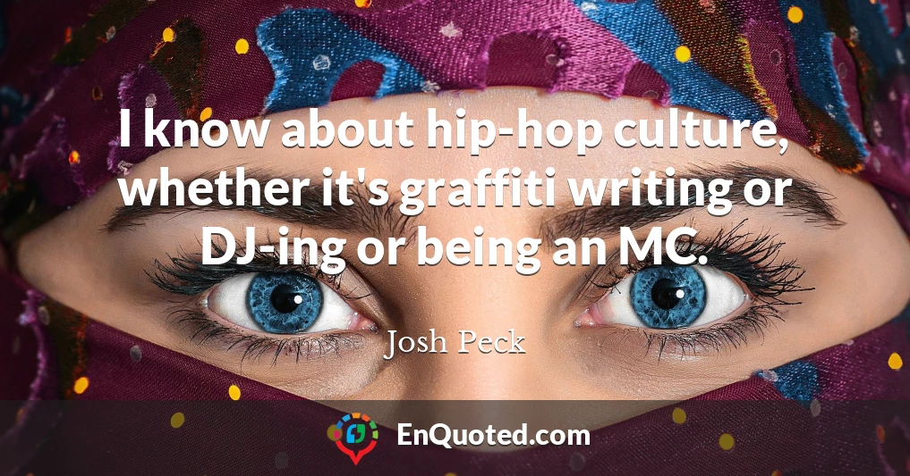 I know about hip-hop culture, whether it's graffiti writing or DJ-ing or being an MC.