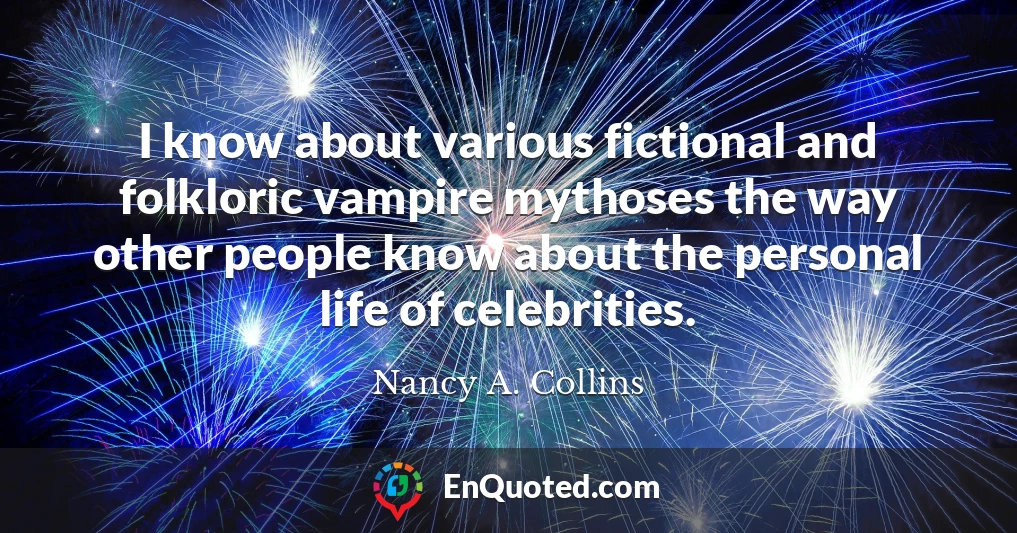 I know about various fictional and folkloric vampire mythoses the way other people know about the personal life of celebrities.