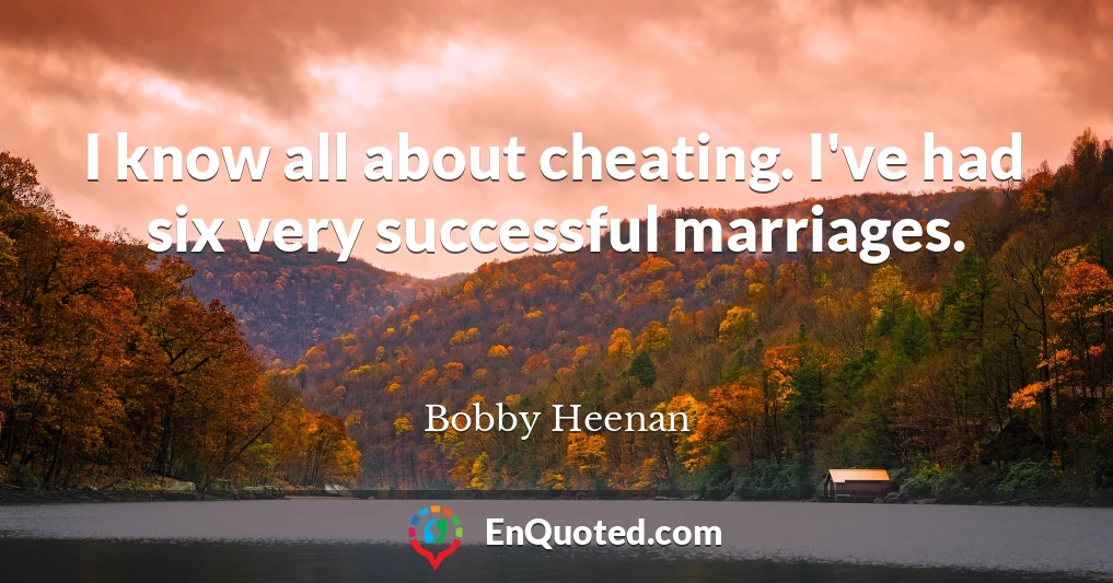 I know all about cheating. I've had six very successful marriages.