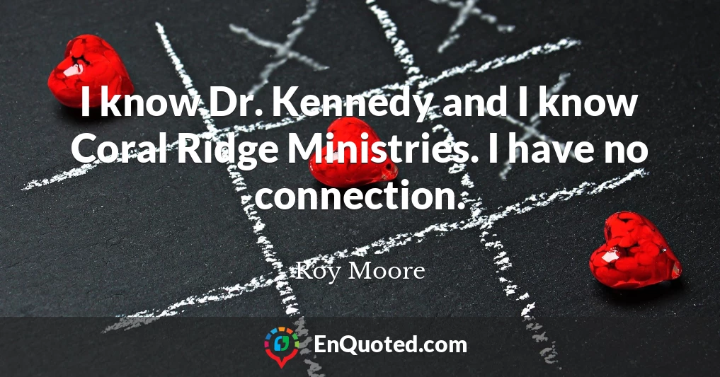 I know Dr. Kennedy and I know Coral Ridge Ministries. I have no connection.