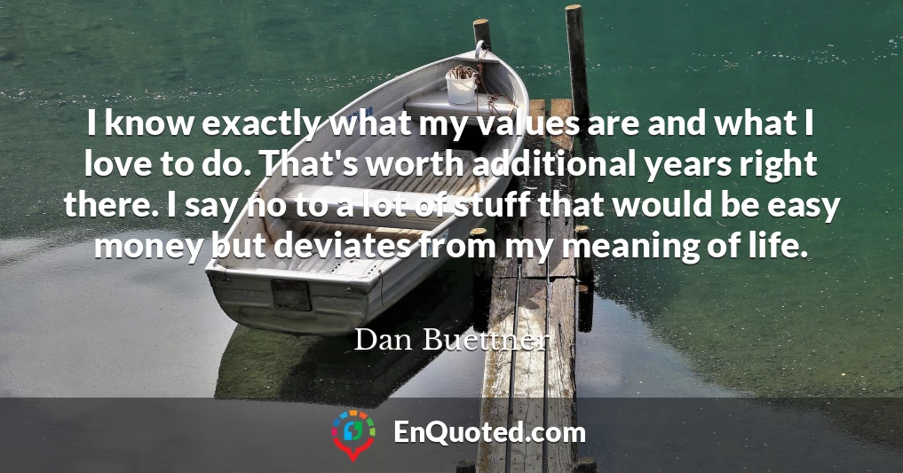 I know exactly what my values are and what I love to do. That's worth additional years right there. I say no to a lot of stuff that would be easy money but deviates from my meaning of life.
