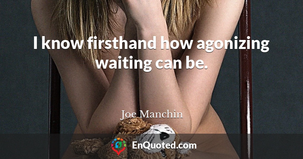 I know firsthand how agonizing waiting can be.