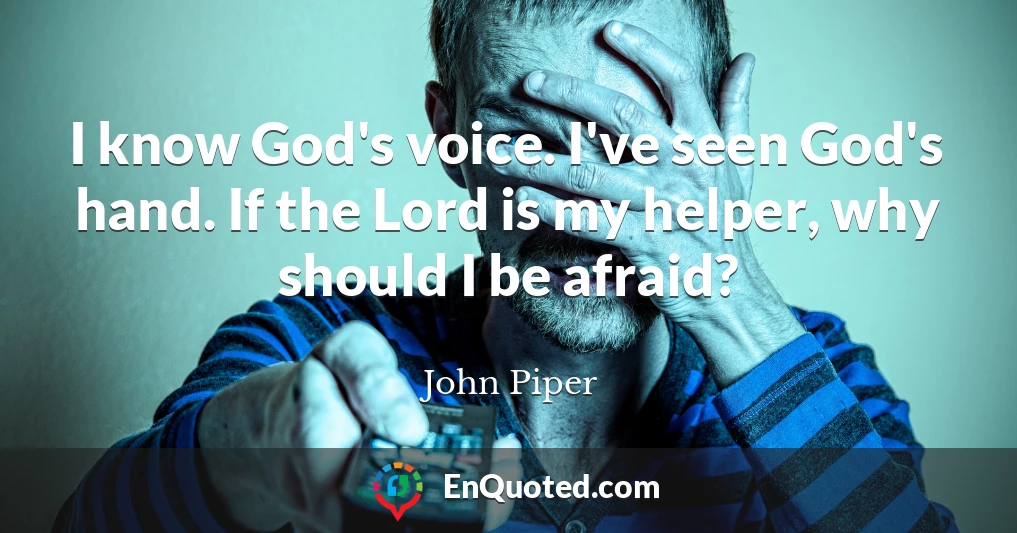 I know God's voice. I've seen God's hand. If the Lord is my helper, why should I be afraid?