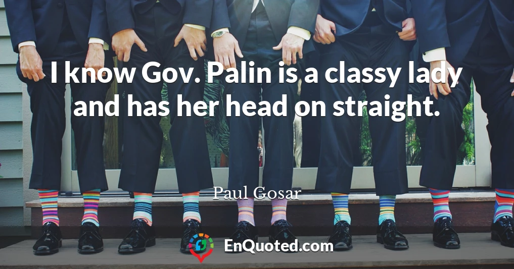 I know Gov. Palin is a classy lady and has her head on straight.