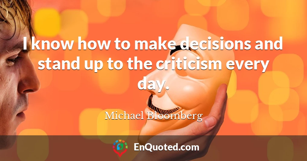 I know how to make decisions and stand up to the criticism every day.