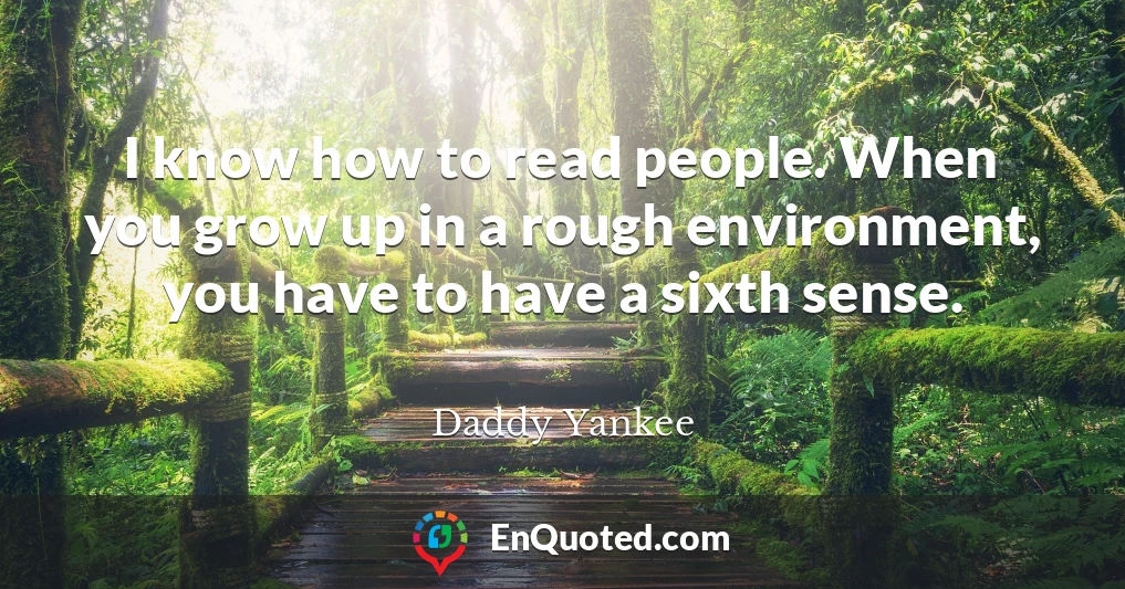 I know how to read people. When you grow up in a rough environment, you have to have a sixth sense.