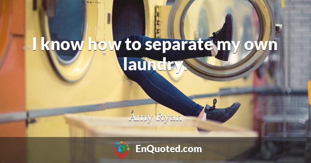 I know how to separate my own laundry.