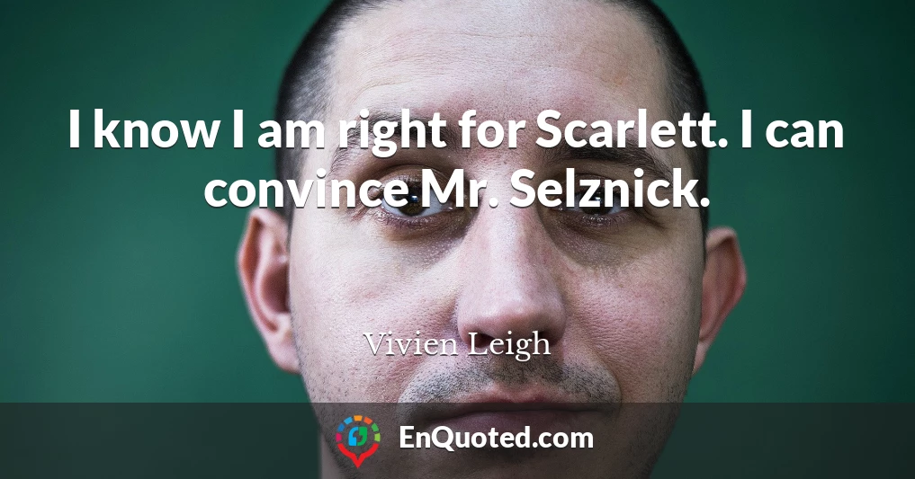 I know I am right for Scarlett. I can convince Mr. Selznick.