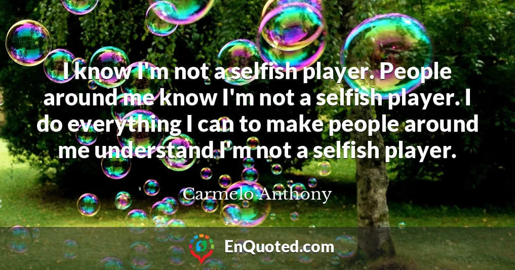 I know I'm not a selfish player. People around me know I'm not a selfish player. I do everything I can to make people around me understand I'm not a selfish player.