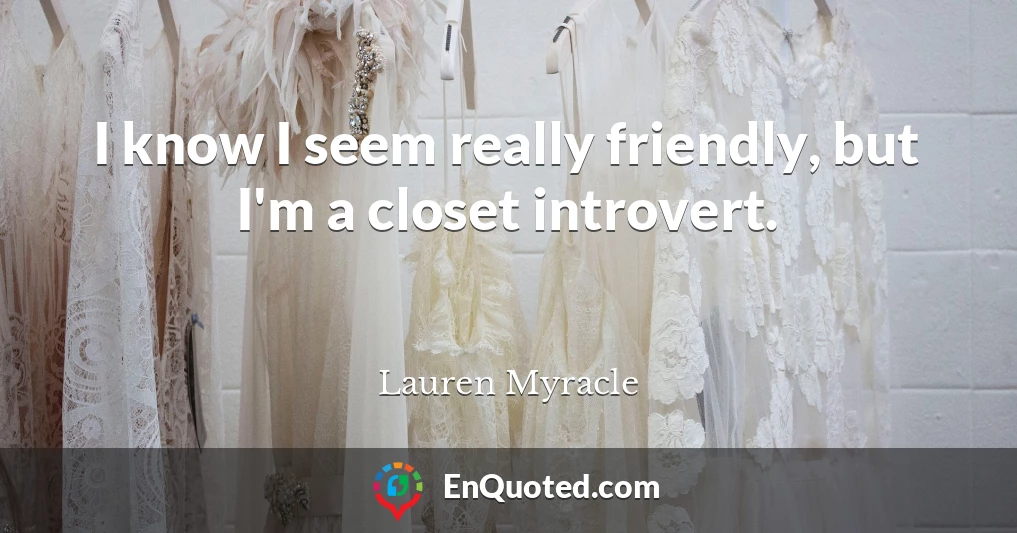 I know I seem really friendly, but I'm a closet introvert.
