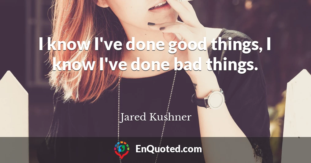 I know I've done good things, I know I've done bad things.