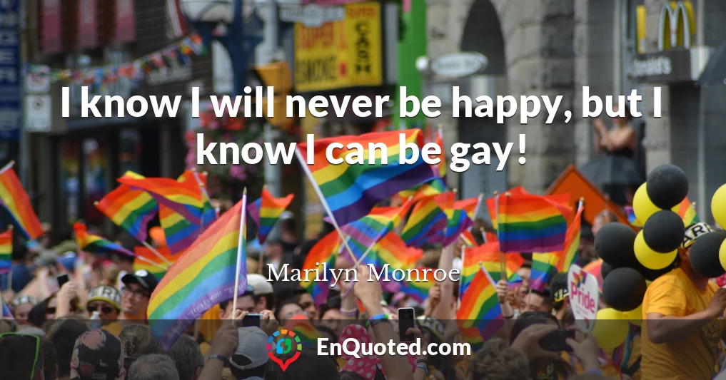 I know I will never be happy, but I know I can be gay!