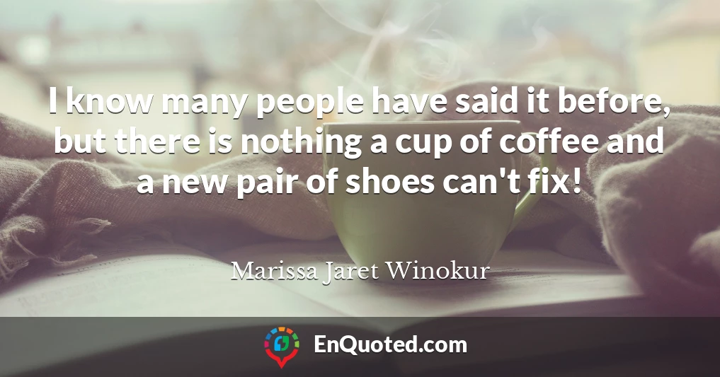 I know many people have said it before, but there is nothing a cup of coffee and a new pair of shoes can't fix!