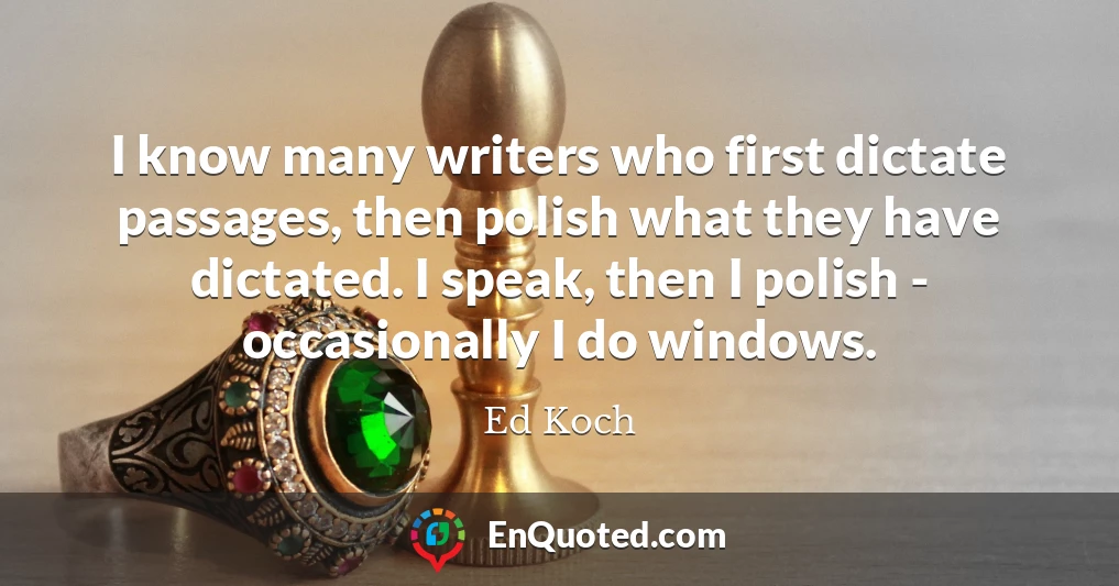 I know many writers who first dictate passages, then polish what they have dictated. I speak, then I polish - occasionally I do windows.