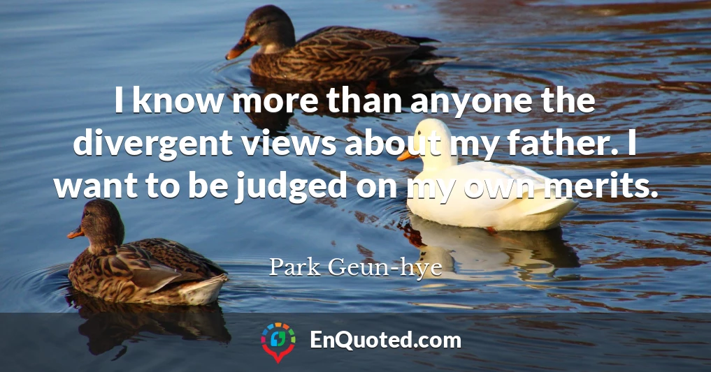 I know more than anyone the divergent views about my father. I want to be judged on my own merits.
