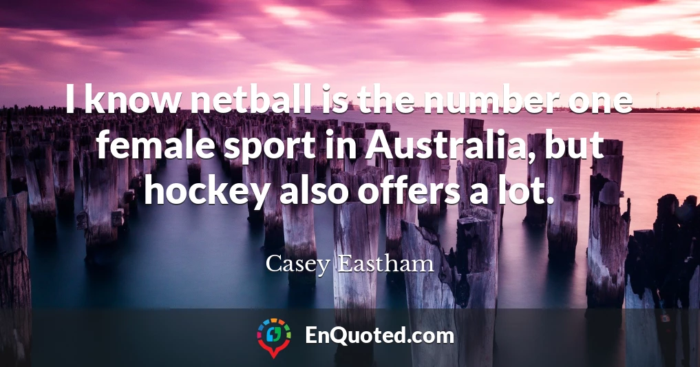 I know netball is the number one female sport in Australia, but hockey also offers a lot.