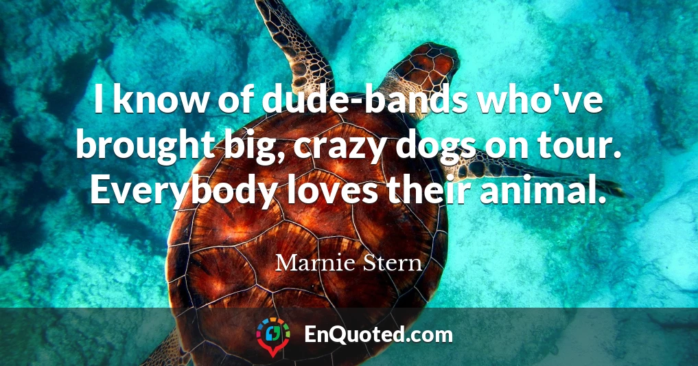 I know of dude-bands who've brought big, crazy dogs on tour. Everybody loves their animal.