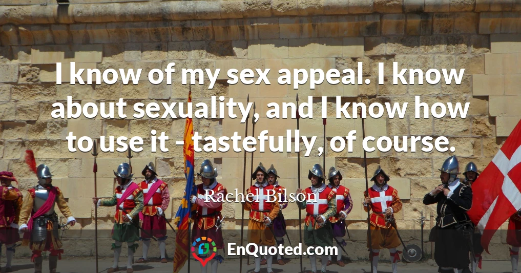 I know of my sex appeal. I know about sexuality, and I know how to use it - tastefully, of course.