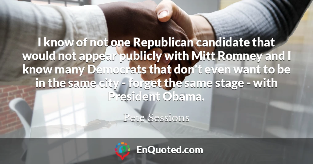 I know of not one Republican candidate that would not appear publicly with Mitt Romney and I know many Democrats that don't even want to be in the same city - forget the same stage - with President Obama.