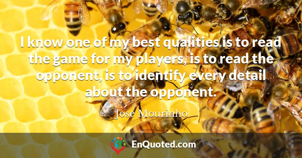 I know one of my best qualities is to read the game for my players, is to read the opponent, is to identify every detail about the opponent.