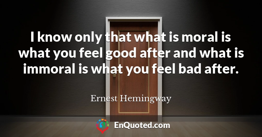I know only that what is moral is what you feel good after and what is immoral is what you feel bad after.