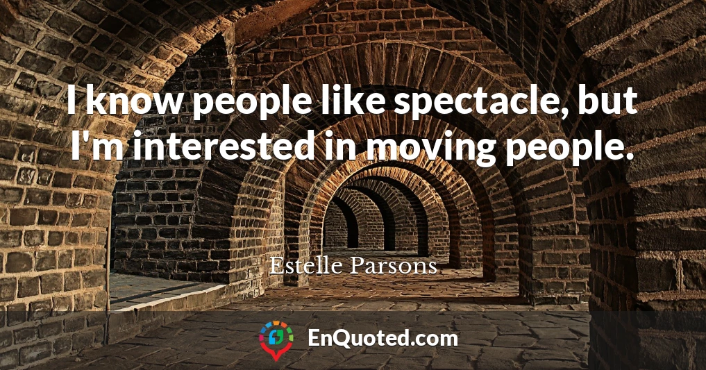 I know people like spectacle, but I'm interested in moving people.