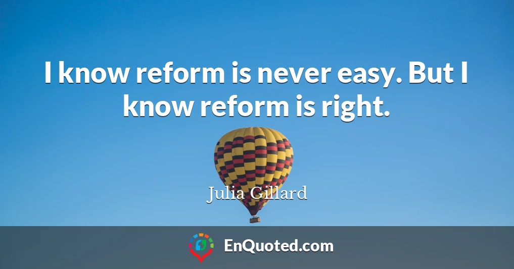 I know reform is never easy. But I know reform is right.