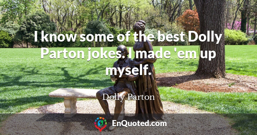 I know some of the best Dolly Parton jokes. I made 'em up myself.