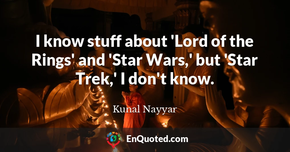 I know stuff about 'Lord of the Rings' and 'Star Wars,' but 'Star Trek,' I don't know.
