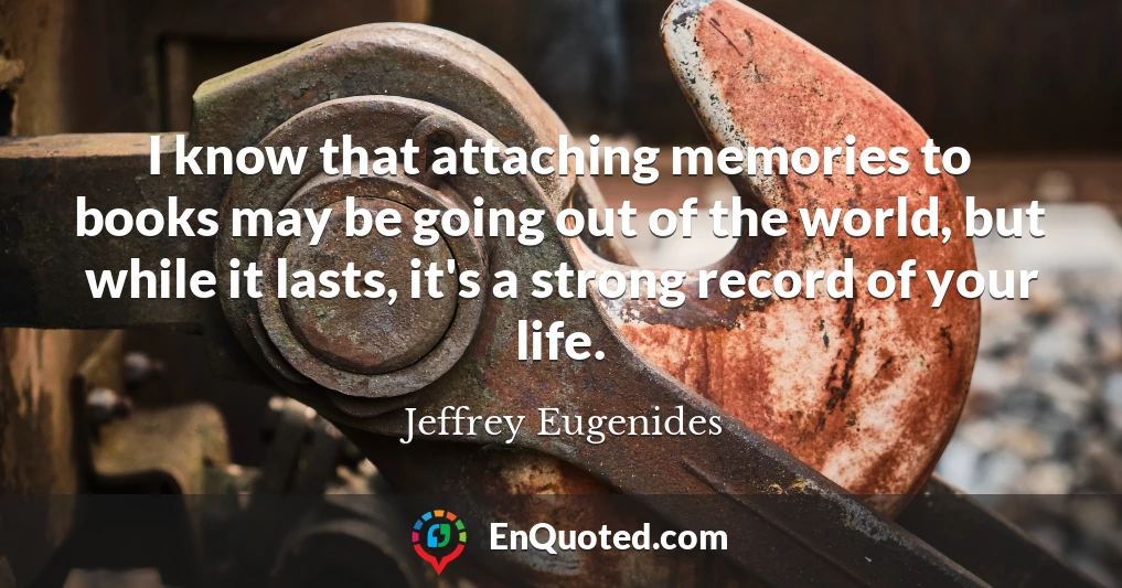 I know that attaching memories to books may be going out of the world, but while it lasts, it's a strong record of your life.