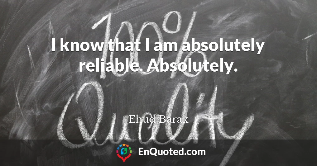 I know that I am absolutely reliable. Absolutely.