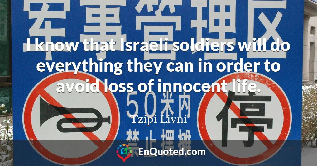 I know that Israeli soldiers will do everything they can in order to avoid loss of innocent life.