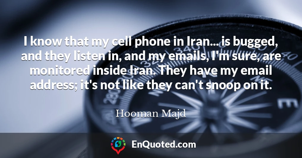 I know that my cell phone in Iran... is bugged, and they listen in, and my emails, I'm sure, are monitored inside Iran. They have my email address; it's not like they can't snoop on it.