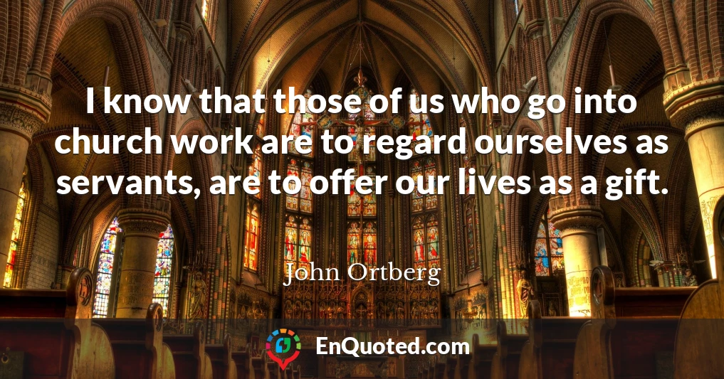 I know that those of us who go into church work are to regard ourselves as servants, are to offer our lives as a gift.