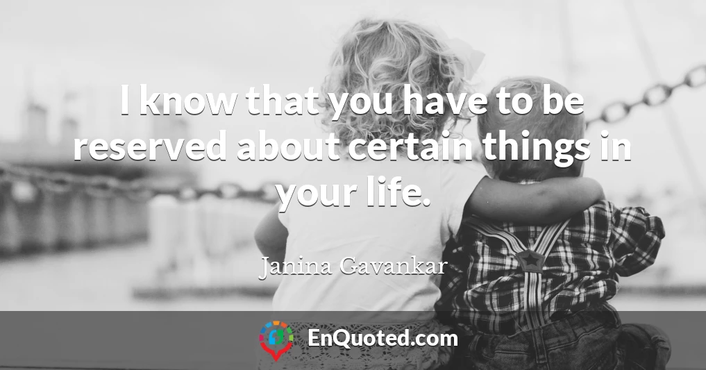 I know that you have to be reserved about certain things in your life.